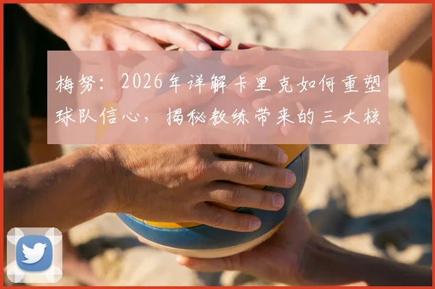 梅努：2026年详解卡里克如何重塑球队信心，揭秘教练带来的三大核心影响与球员成长关键