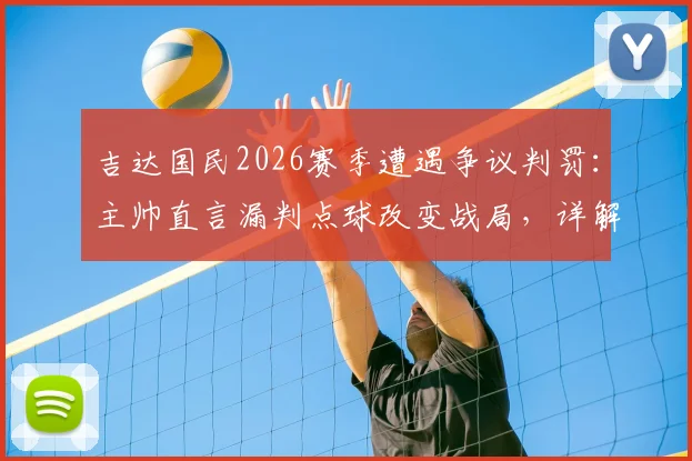 吉达国民2026赛季遭遇争议判罚：主帅直言漏判点球改变战局，详解外籍裁判数次离奇错误