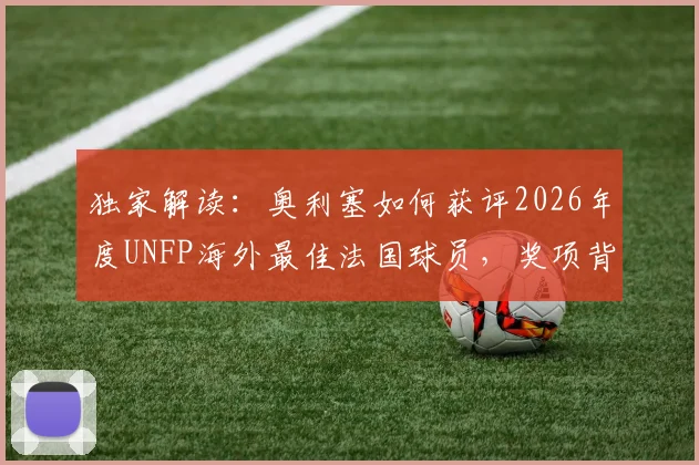 独家解读：奥利塞如何获评2026年度UNFP海外最佳法国球员，奖项背后的竞争与含金量分析