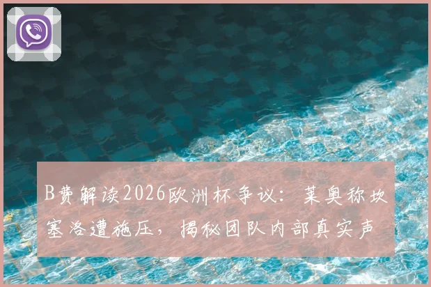 B费解读2026欧洲杯争议:莱奥称坎塞洛遭施压,揭秘团队内部真实声音