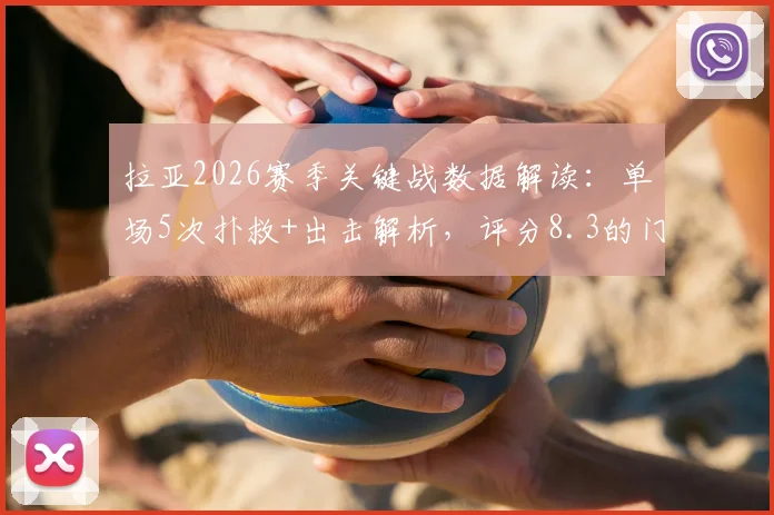 拉亚2026赛季关键战数据解读:单场5次扑救+出击解析,评分8.3的门将水准究竟如何?