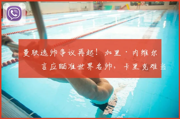 曼联选帅争议再起！加里·内维尔直言应瞄准世界名帅，卡里克难当复兴重任？2026年新帅人选分析与球迷态度解读