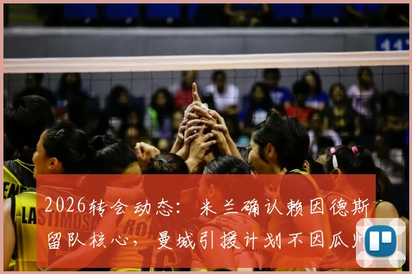 2026转会动态：米兰确认赖因德斯留队核心，曼城引援计划不因瓜帅去留而动摇