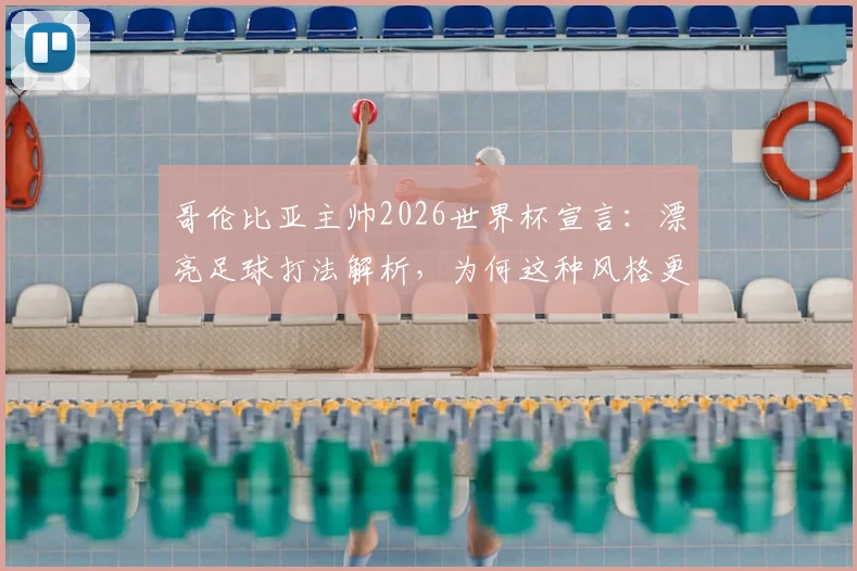 哥伦比亚主帅2026世界杯宣言:漂亮足球打法解析,为何这种风格更容易赢球?