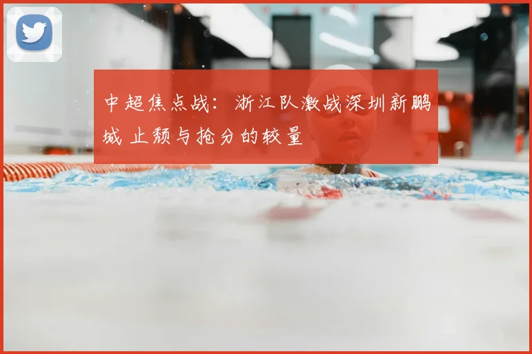 中超焦点战：浙江队激战深圳新鹏城 止颓与抢分的较量