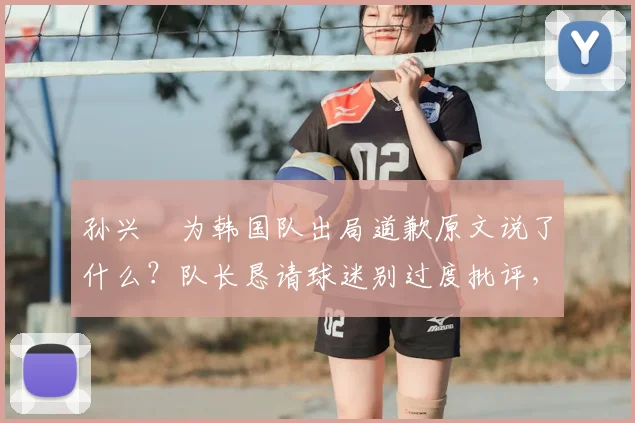 孙兴慜为韩国队出局道歉原文说了什么？队长恳请球迷别过度批评，浅析球队2026前景