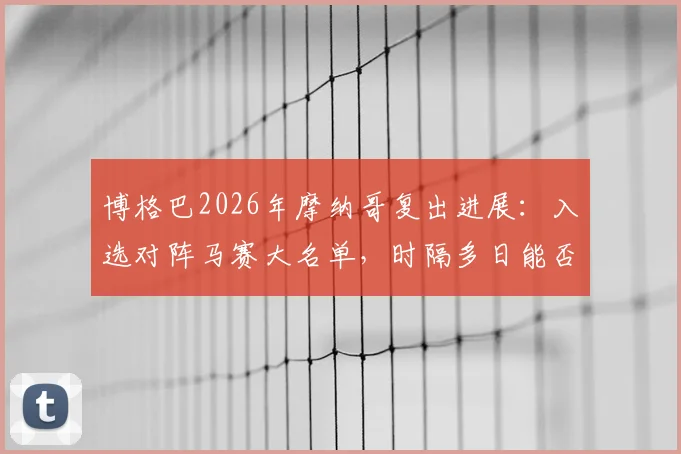 博格巴2026年摩纳哥复出进展:入选对阵马赛大名单,时隔多日能否登场引关注