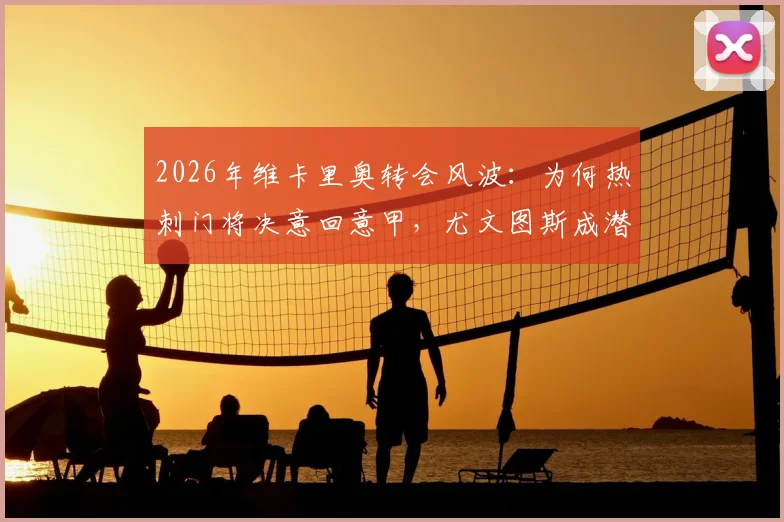 2026年维卡里奥转会风波:为何热刺门将决意回意甲,尤文图斯成潜在下家?斯基拉独家爆料解读