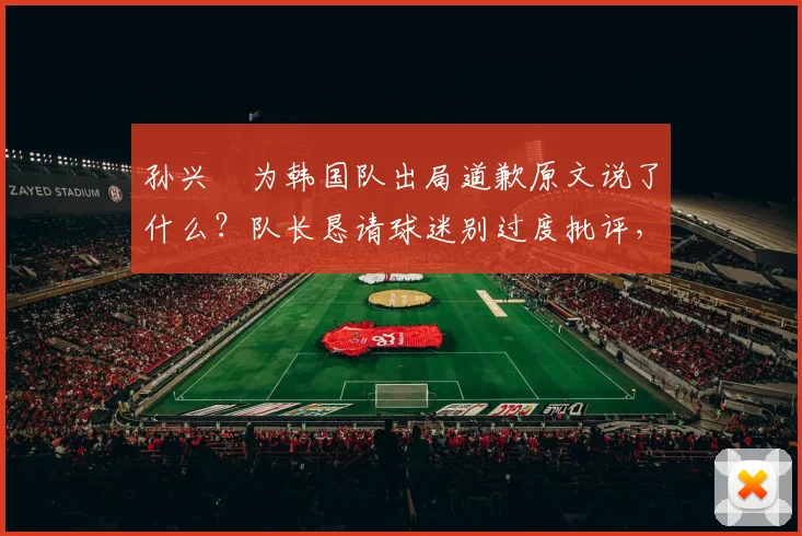 孙兴慜为韩国队出局道歉原文说了什么?队长恳请球迷别过度批评,浅析球队2026前景