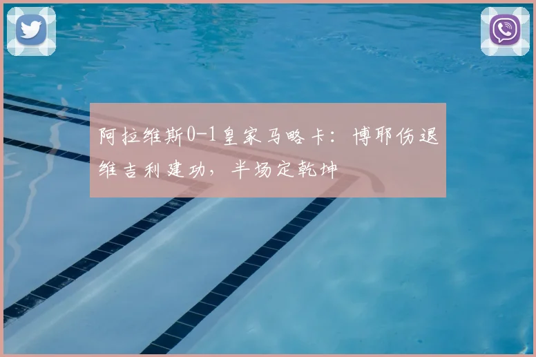 阿拉维斯0-1皇家马略卡：博耶伤退维吉利建功，半场定乾坤