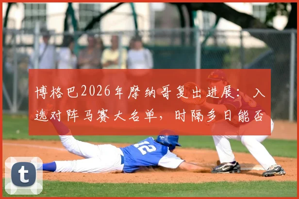 博格巴2026年摩纳哥复出进展:入选对阵马赛大名单,时隔多日能否登场引关注