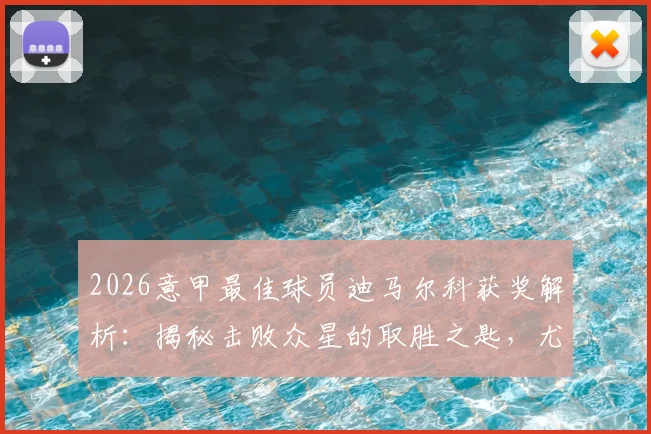 2026意甲最佳球员迪马尔科获奖解析：揭秘击败众星的取胜之匙，尤文新星伊尔迪兹为何能脱颖而出