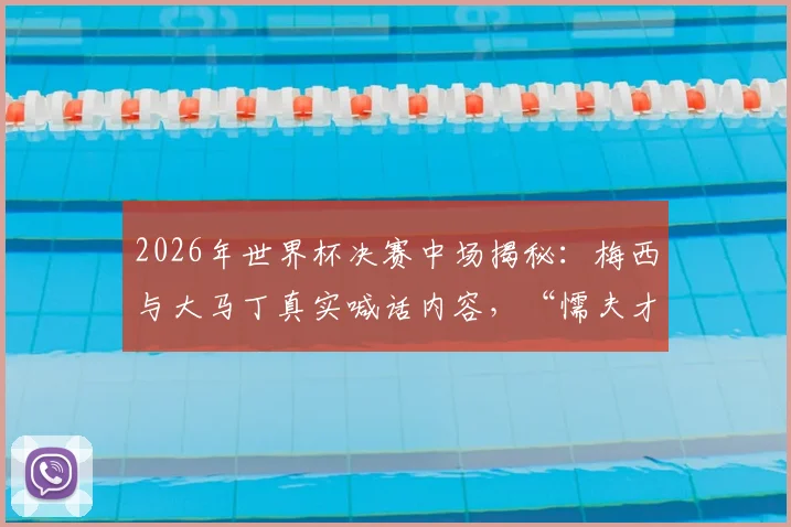2026年世界杯决赛中场揭秘:梅西与大马丁真实喊话内容,“懦夫才会后退”原声曝光,看球王如何激励全队踢出阿根廷风格