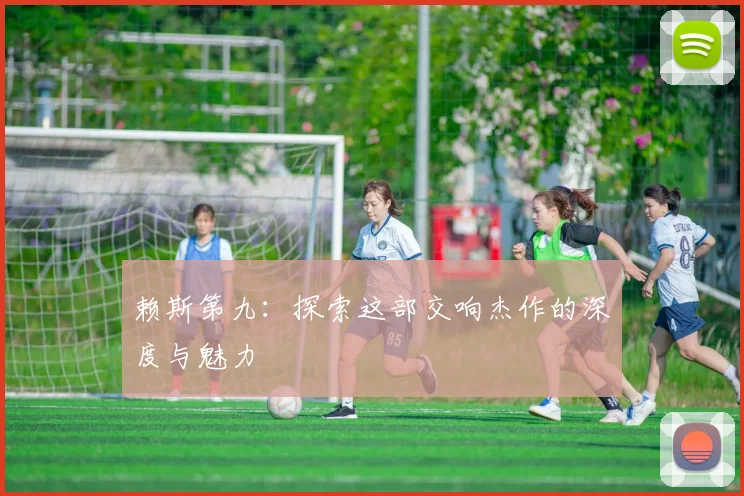 赖斯第九:探索这部交响杰作的深度与魅力