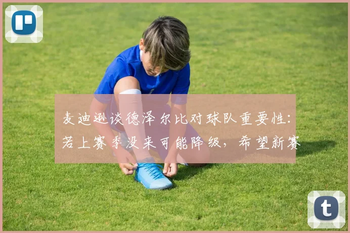麦迪逊谈德泽尔比对球队重要性:若上赛季没来可能降级,希望新赛季不再犯错