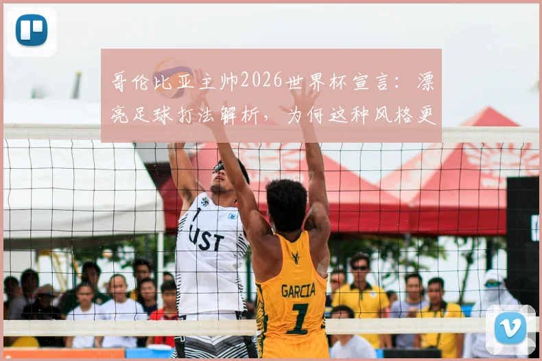 哥伦比亚主帅2026世界杯宣言：漂亮足球打法解析，为何这种风格更容易赢球？