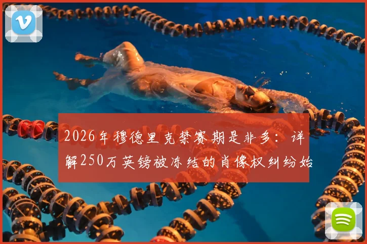 2026年穆德里克禁赛期是非多:详解250万英镑被冻结的肖像权纠纷始末与球员合同风险
