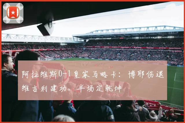 阿拉维斯0-1皇家马略卡：博耶伤退维吉利建功，半场定乾坤