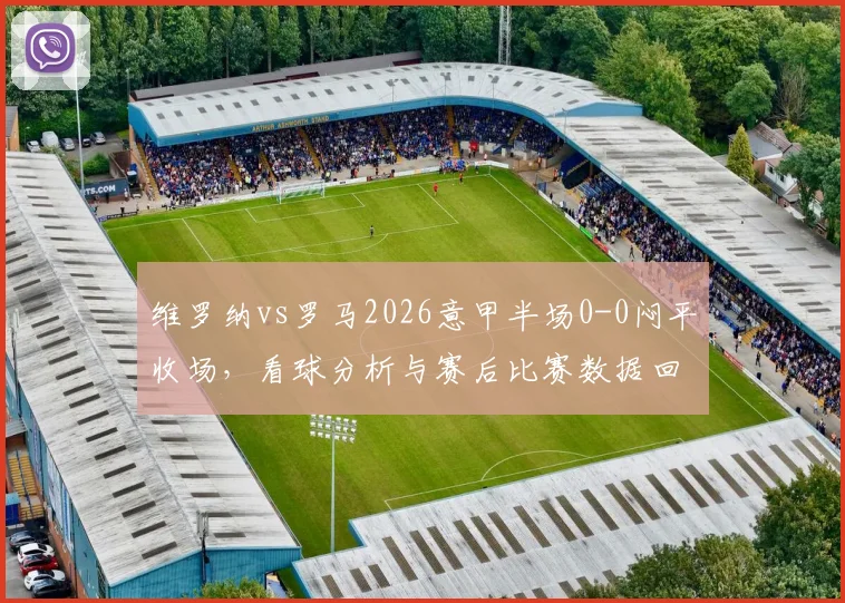 维罗纳vs罗马2026意甲半场0-0闷平收场，看球分析与赛后比赛数据回顾，两队战术复盘细节分享