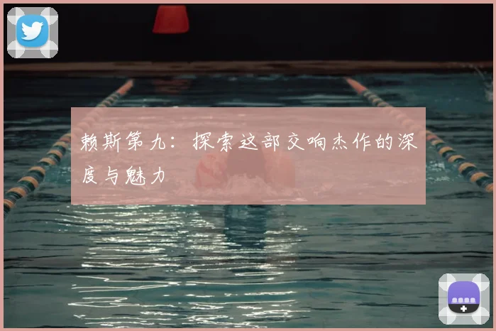 赖斯第九：探索这部交响杰作的深度与魅力