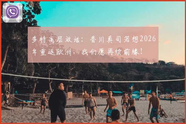 多特高层放话:香川真司若想2026年重返欧洲,我们愿再续前缘!