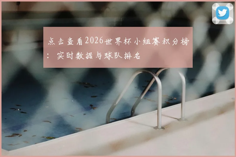 点击查看2026世界杯小组赛积分榜：实时数据与球队排名