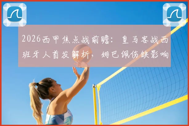 2026西甲焦点战前瞻:皇马客战西班牙人首发解析,姆巴佩伤缺影响几何?维尼修斯迪亚斯领衔锋线
